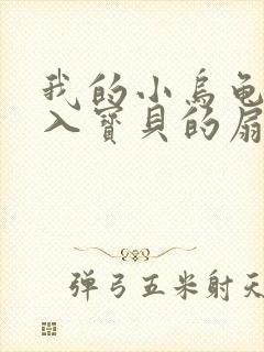 我的小乌龟想进入宝贝的扇贝小说