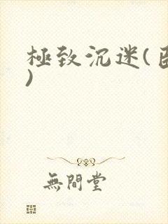 极致沉迷(臣年)