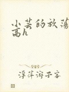 小芸的放荡日记高h