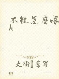 不粗怎么喂饱你h