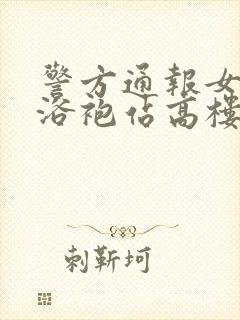 警方通报女子穿浴袍站高楼窗外