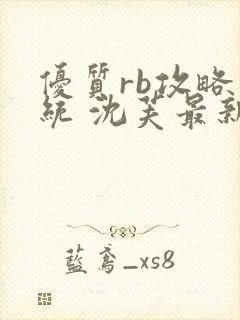 优质rb攻略系统 沈芙最新章节更新