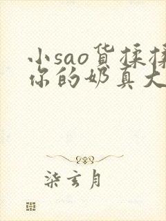 小sao货揉揉你的奶真大电影