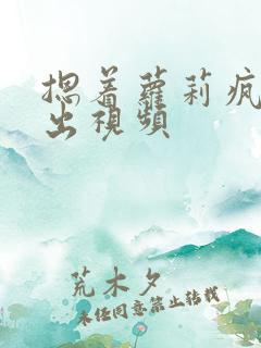 摁着萝莉疯狂输出视频