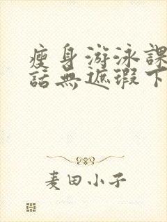 瘦身游泳课12话无遮瑕下拉式免费