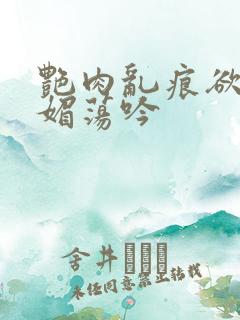 艳肉乱痕欲艳春媚荡吟