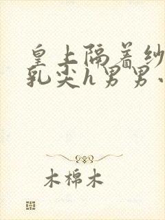 皇上隔着纱衣含乳尖h男男小说