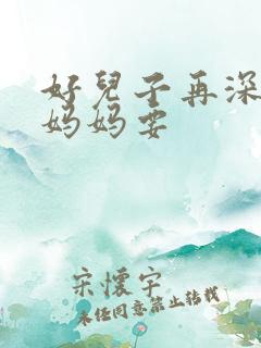 好儿子再深一点妈妈要