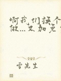 啊我们换个地方做...又加免费