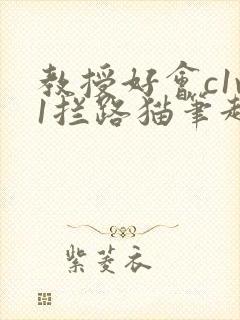 教授好会c1v1拦路猫笔趣阁