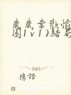 岁岁常欢愉(校园1 v 1 )结局林岁