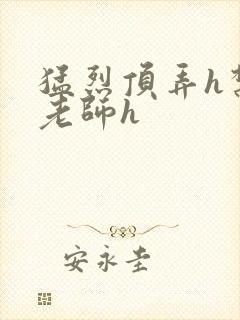 猛烈顶弄h禁欲老师h