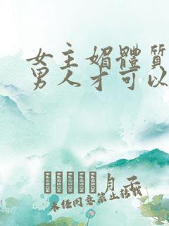 女主媚体质需要男人才可以活命