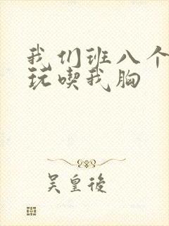 我们班八个男生玩吃我胸