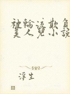 被轮流欺负的大美人儿小说