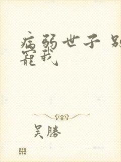 病弱世子 别太宠我