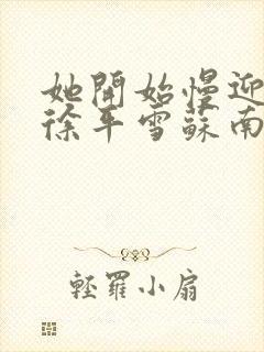 她开始慢迎迎合徐平雪苏南风