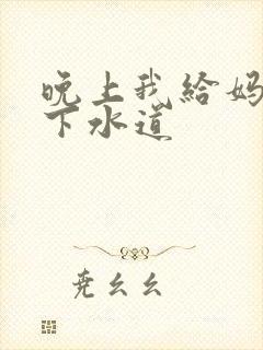 晚上我给妈妈通下水道