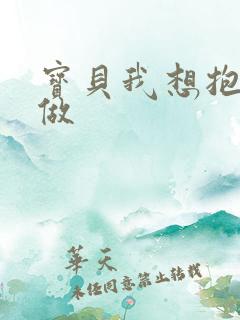 宝贝我想抱着你做