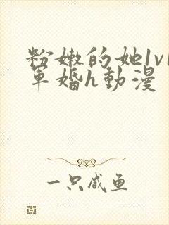 粉嫩的她1v1军婚h动漫