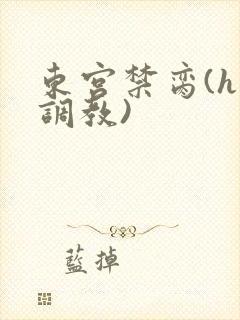 东宫禁脔(h 调教)
