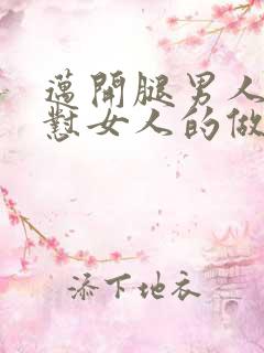 迈开腿男人往里怼女人的做法