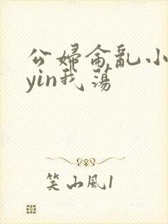 公妇仑乱小说你yin我荡