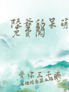 陆爷的呆萌甜妻免费阅