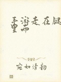 手游走在腿的最里面