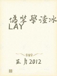 伪装学渣冰块PLAY