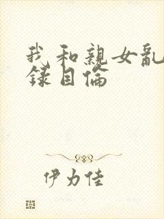 我和亲女乱小说录目伦