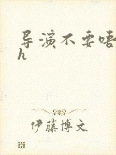 导演不要唔好硬h