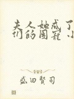 夫人她成了大佬们的团宠 小说