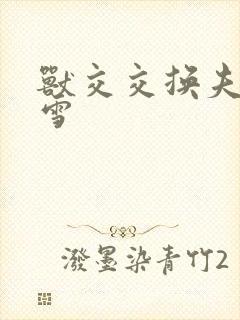 兽交交换夫妻小雪