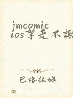 jmcomicios拿走不谢