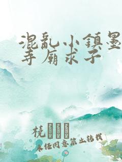 混乱小镇墨池砚寺庙求子