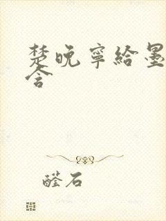 楚晚宁给墨燃口含