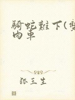 骑蛇难下(双)肉车