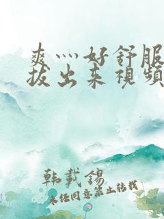 爽灬好舒服灬别拔出来视频人