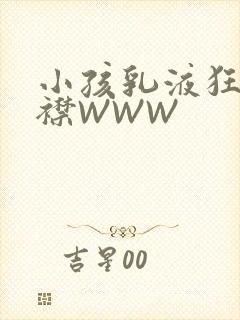 小孩乳液狂飙开襟WWW