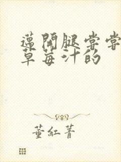 迈开腿尝尝你的草莓汁的