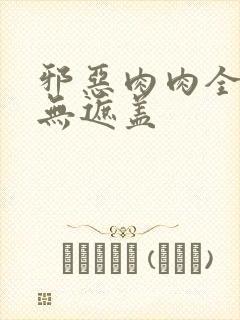 邪恶肉肉全彩色无遮盖