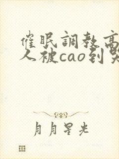 催眠调教高冷美人被cao到哭