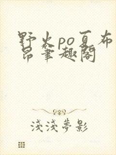 野火po夏布多昂笔趣阁