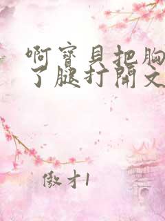 啊宝贝把胸罩脱了腿打开文章