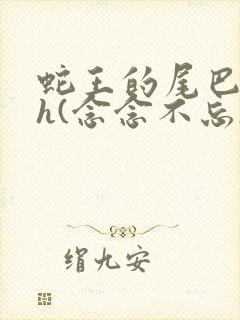 蛇王的尾巴高ah(念念不忘)