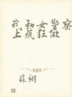 我和女警察在车上疯狂做