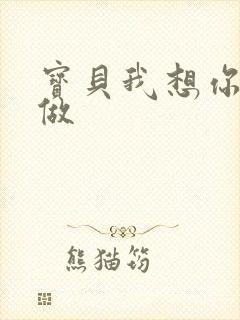 宝贝我想你用嘴做