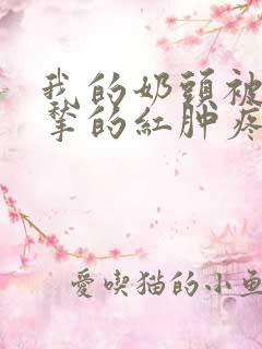 我的奶头被客人揪的红肿疼痛