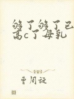 够了够了已经到高c了母乳